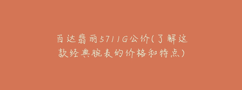 百達(dá)翡麗5711G公價(了解這款經(jīng)典腕表的價格和特點)