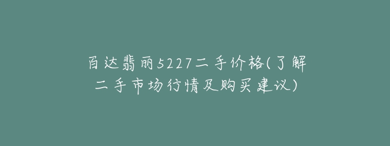 百達翡麗5227二手價格(了解二手市場行情及購買建議)