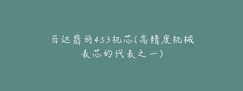 百達(dá)翡麗453機(jī)芯(高精度機(jī)械表芯的代表之一)