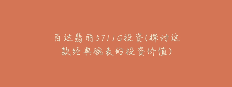 百達翡麗5711G投資(探討這款經(jīng)典腕表的投資價值)