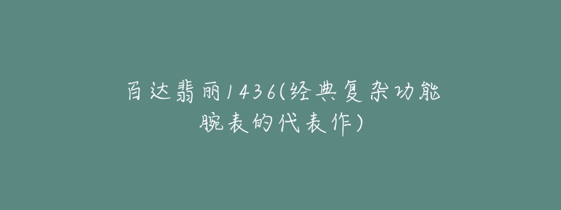 百達(dá)翡麗1436(經(jīng)典復(fù)雜功能腕表的代表作)