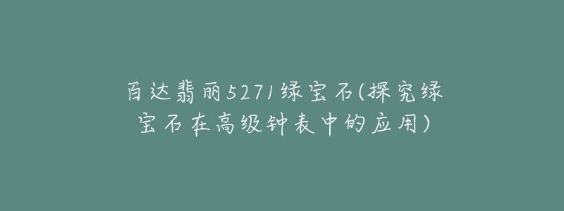 百達(dá)翡麗5271綠寶石(探究綠寶石在高級鐘表中的應(yīng)用)