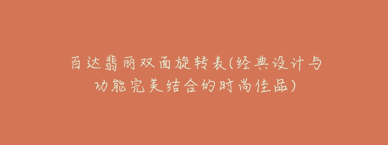 百達(dá)翡麗雙面旋轉(zhuǎn)表(經(jīng)典設(shè)計(jì)與功能完美結(jié)合的時(shí)尚佳品)