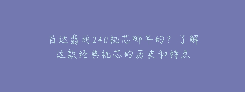 百達翡麗240機芯哪年的？了解這款經(jīng)典機芯的歷史和特點