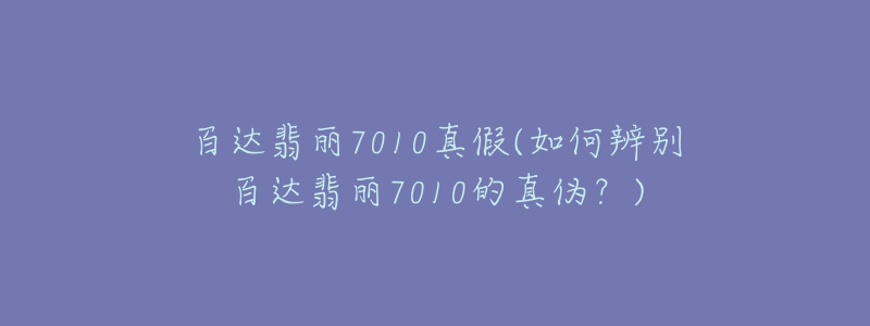 百達翡麗7010真假(如何辨別百達翡麗7010的真?zhèn)危?