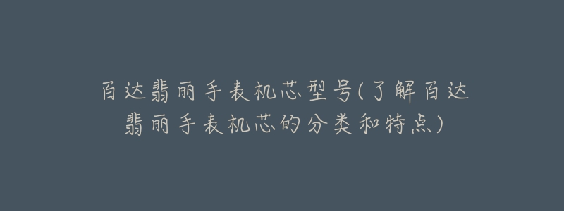 百達翡麗手表機芯型號(了解百達翡麗手表機芯的分類和特點)