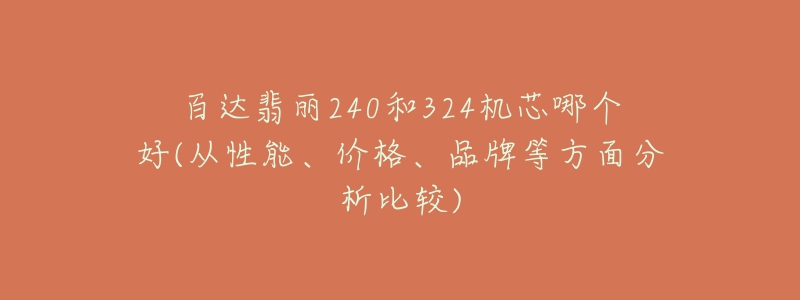 百達(dá)翡麗240和324機(jī)芯哪個(gè)好(從性能、價(jià)格、品牌等方面分析比較)