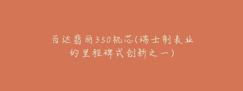 百達(dá)翡麗350機(jī)芯(瑞士制表業(yè)的里程碑式創(chuàng)新之一)