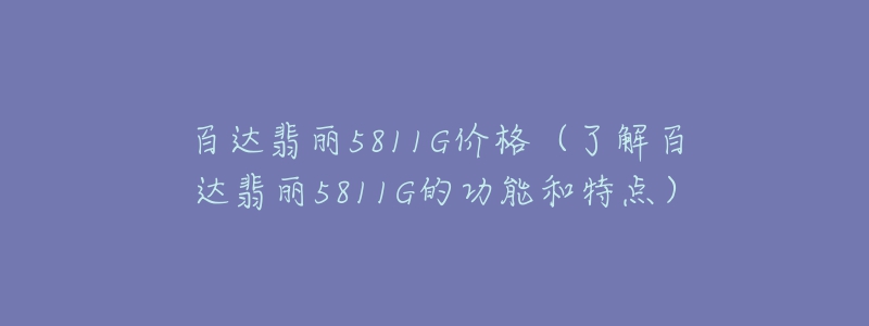 百達(dá)翡麗5811G價格（了解百達(dá)翡麗5811G的功能和特點）