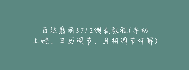 百達(dá)翡麗5712調(diào)表教程(手動上鏈、日歷調(diào)節(jié)、月相調(diào)節(jié)詳解)