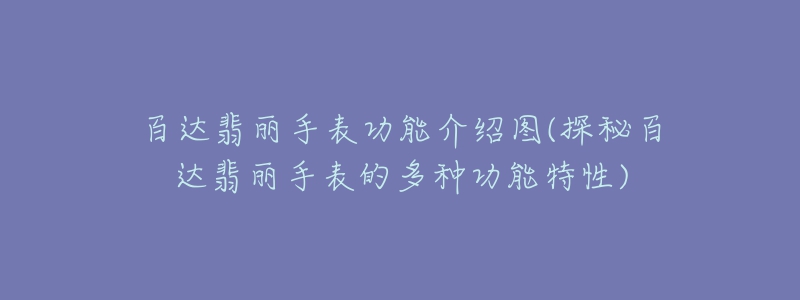 百達(dá)翡麗手表功能介紹圖(探秘百達(dá)翡麗手表的多種功能特性)