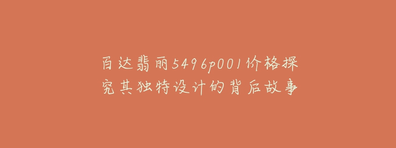 百達(dá)翡麗5496p001價(jià)格探究其獨(dú)特設(shè)計(jì)的背后故事