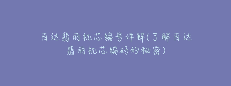 百達(dá)翡麗機(jī)芯編號(hào)詳解(了解百達(dá)翡麗機(jī)芯編碼的秘密)