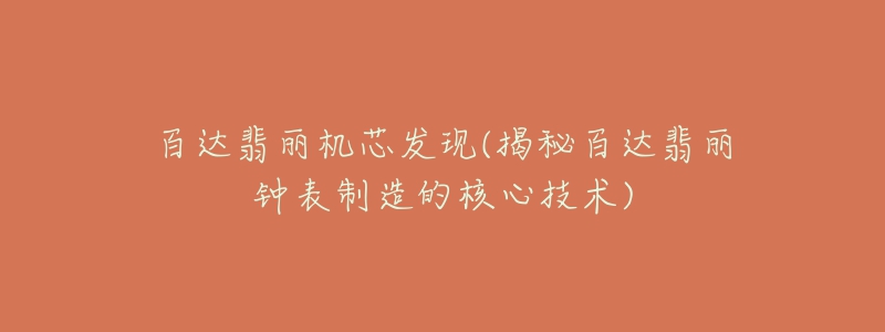 百達(dá)翡麗機(jī)芯發(fā)現(xiàn)(揭秘百達(dá)翡麗鐘表制造的核心技術(shù))