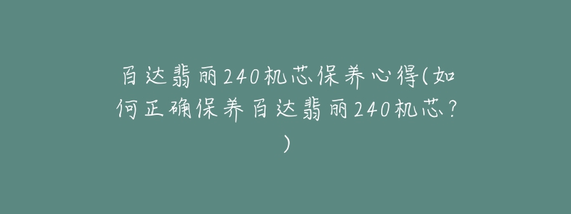 百達(dá)翡麗240機(jī)芯保養(yǎng)心得(如何正確保養(yǎng)百達(dá)翡麗240機(jī)芯？)