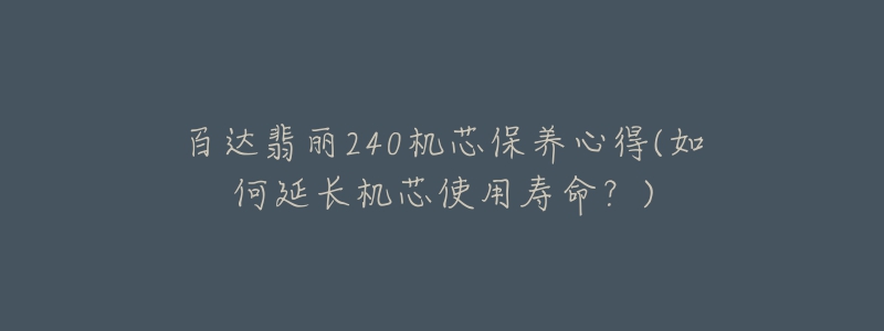 百達(dá)翡麗240機(jī)芯保養(yǎng)心得(如何延長(zhǎng)機(jī)芯使用壽命？)