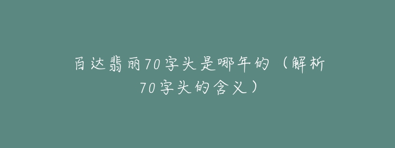 百達(dá)翡麗70字頭是哪年的（解析70字頭的含義）