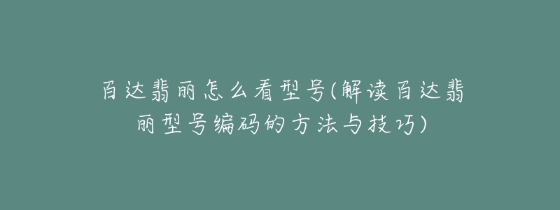 百達翡麗怎么看型號(解讀百達翡麗型號編碼的方法與技巧)