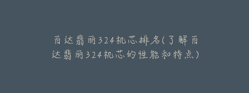 百達(dá)翡麗324機(jī)芯排名(了解百達(dá)翡麗324機(jī)芯的性能和特點)