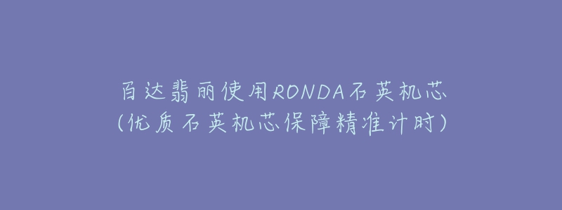 百達(dá)翡麗使用RONDA石英機(jī)芯(優(yōu)質(zhì)石英機(jī)芯保障精準(zhǔn)計(jì)時)