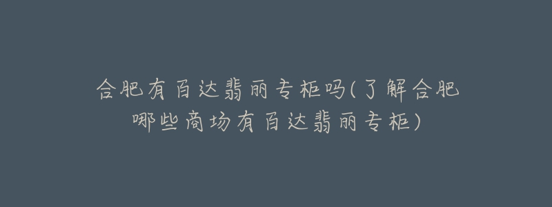 合肥有百達翡麗專柜嗎(了解合肥哪些商場有百達翡麗專柜)