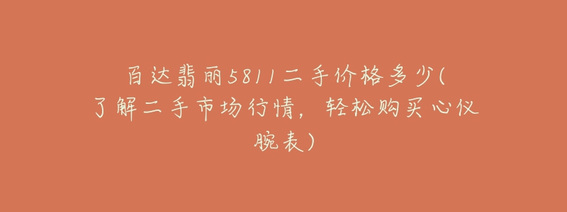 百達(dá)翡麗5811二手價格多少(了解二手市場行情，輕松購買心儀腕表)