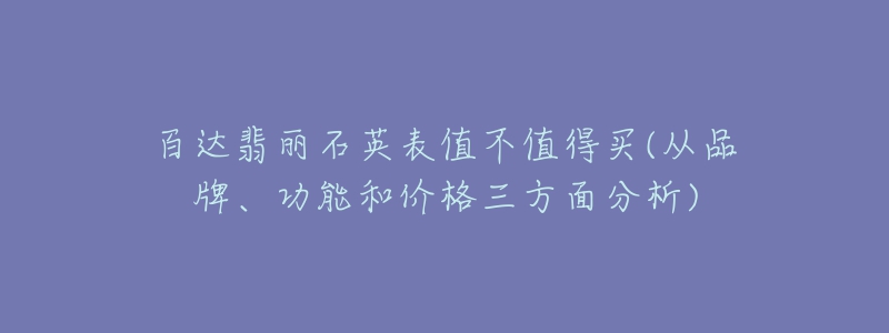 百達(dá)翡麗石英表值不值得買(mǎi)(從品牌、功能和價(jià)格三方面分析)