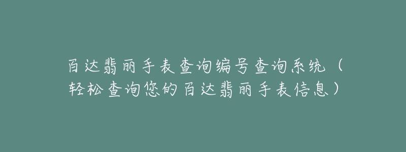 百達(dá)翡麗手表查詢編號(hào)查詢系統(tǒng)（輕松查詢您的百達(dá)翡麗手表信息）