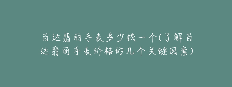 百達(dá)翡麗手表多少錢一個(了解百達(dá)翡麗手表價格的幾個關(guān)鍵因素)