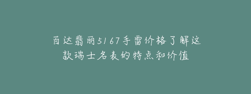 百達(dá)翡麗5167手雷價(jià)格了解這款瑞士名表的特點(diǎn)和價(jià)值