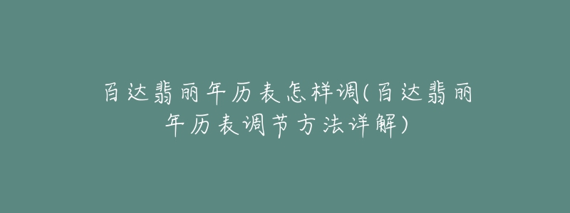 百達翡麗年歷表怎樣調(diào)(百達翡麗年歷表調(diào)節(jié)方法詳解)