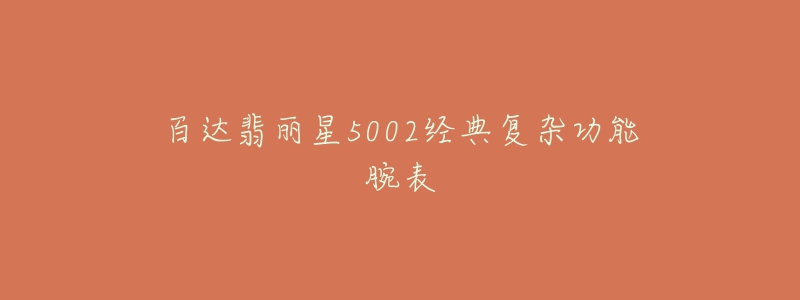 百達翡麗星5002經(jīng)典復雜功能腕表