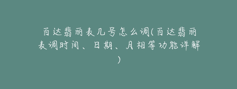 百達翡麗表幾號怎么調(diào)(百達翡麗表調(diào)時間、日期、月相等功能詳解)