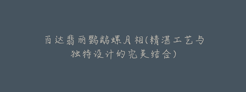 百達翡麗鸚鵡螺月相(精湛工藝與獨特設計的完美結合)