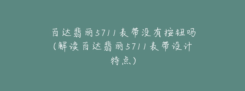 百達翡麗5711表帶沒有按鈕嗎(解讀百達翡麗5711表帶設(shè)計特點)