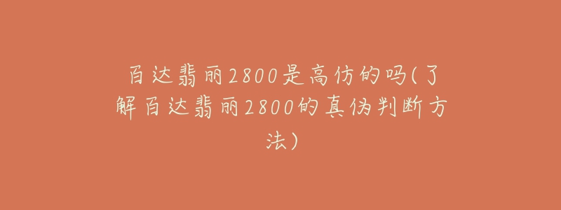 百達(dá)翡麗2800是高仿的嗎(了解百達(dá)翡麗2800的真?zhèn)闻袛喾椒?