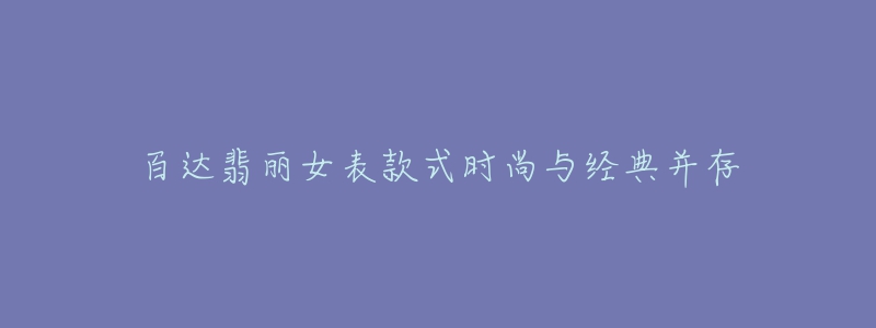 百達翡麗女表款式時尚與經典并存