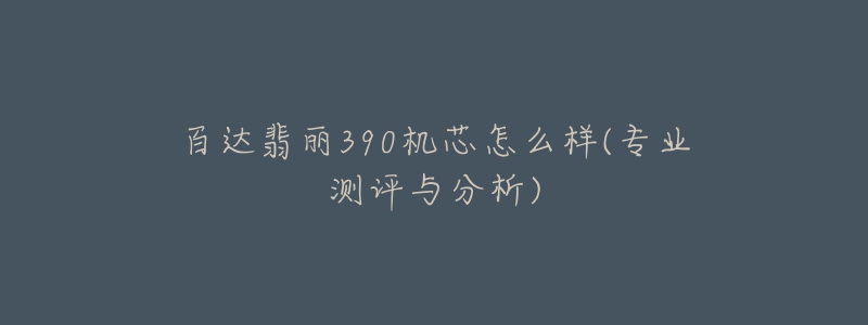 百達翡麗390機芯怎么樣(專業(yè)測評與分析)