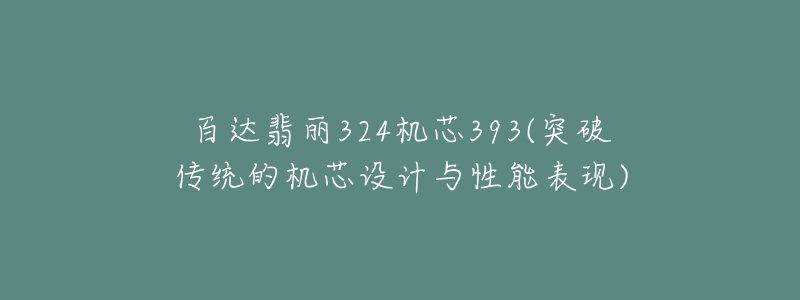 百達(dá)翡麗324機(jī)芯393(突破傳統(tǒng)的機(jī)芯設(shè)計(jì)與性能表現(xiàn))