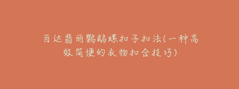 百達(dá)翡麗鸚鵡螺扣子扣法(一種高效簡(jiǎn)便的衣物扣合技巧)