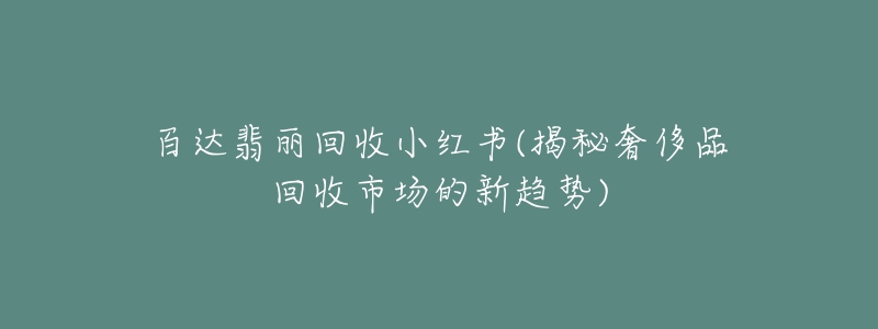 百達(dá)翡麗回收小紅書(shū)(揭秘奢侈品回收市場(chǎng)的新趨勢(shì))