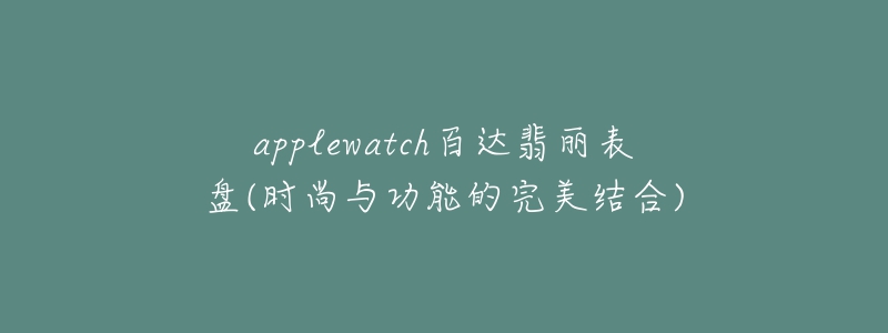 applewatch百達(dá)翡麗表盤(時尚與功能的完美結(jié)合)