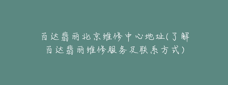 百達翡麗北京維修中心地址(了解百達翡麗維修服務(wù)及聯(lián)系方式)