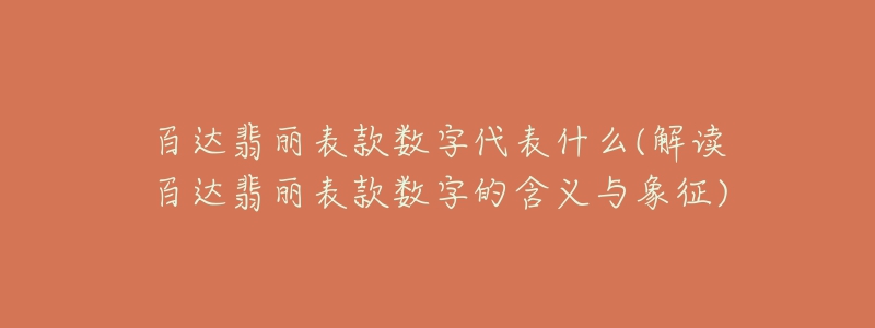 百達(dá)翡麗表款數(shù)字代表什么(解讀百達(dá)翡麗表款數(shù)字的含義與象征)