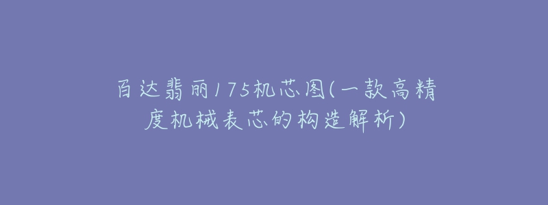 百達翡麗175機芯圖(一款高精度機械表芯的構(gòu)造解析)