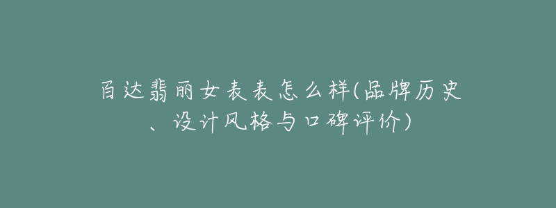 百達翡麗女表表怎么樣(品牌歷史、設(shè)計風(fēng)格與口碑評價)