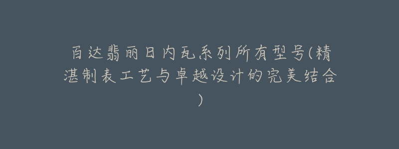 百達翡麗日內(nèi)瓦系列所有型號(精湛制表工藝與卓越設(shè)計的完美結(jié)合)