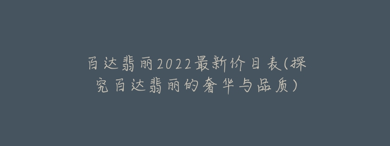 百達(dá)翡麗2022最新價(jià)目表(探究百達(dá)翡麗的奢華與品質(zhì))