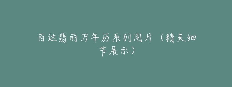 百達(dá)翡麗萬(wàn)年歷系列圖片（精美細(xì)節(jié)展示）