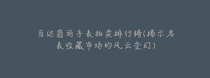 百達(dá)翡麗手表拍賣排行榜(揭示名表收藏市場的風(fēng)云變幻)